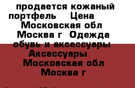 продается кожаный портфель. › Цена ­ 900 - Московская обл., Москва г. Одежда, обувь и аксессуары » Аксессуары   . Московская обл.,Москва г.